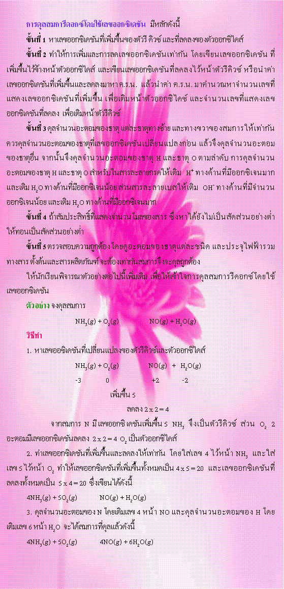 ͧͤ: ôմ͡Ţ͡പѹ   ѡѧ 鹷 1  Ţ͡പѹ鹢ͧ ǫ зŴŧͧ͡ 鹷 2  СŴŢ͡പѹҡѹ ¹Ţ͡പѹ ҧ˹ҵ͡  ¹Ţ͡പѹŴŧ˹ҵմǫ ͹ӤŢ͡പѹŴŧ ...  ǹӤ ... ҤӹǳҨӹǹŢʴŢ͡പѹ ˹ҵ͡䴫 ШӹǹŢʴŢ͡പѹŴŧ  ˹ҵմǫ 鹷 3 Ũӹǹеͧҵ иҵطҧ зҧҢͧҡѹ ôŨӹǹеͧҵطŢ͡പѹ¹ŧ͹ Ǩ֧Ũӹǹеͧҵ ҡ鹨֧Ũӹǹеͧҵ H иҵ O ӴѺ ôŨӹǹеͧҵ H иҵ O Ѻ¡ô  H+ ҧҹ͡ਹҡ  H2O ҧҹ͡ਹ ǹ  OH- ҧҹըӹǹ͡ਹ  H2O ҧҹ͡ਹҡ  鹷 4  ԷʴӹǹŢͧ ѧѴǹҧ ͹Ѵǹҧ鹷 5 Ǩͺ١ͧ´еͧҵЪԴ лШ俿 ҧ 駵üԵѳ еͧҡѹè֧дŶ١ͧѡ¹Ԩóҵҧ仹  㨡ôմ͡Ţ͡പѹҧ 		NH3(g) + O2(g)                    NO(g) + H2O(g)Ըշ  1.  Ţͫപѹ¹ŧͧմǫе͡		NH3(g) + O2(g) 		NO(g)   +   H2O(g)		-3                0		  +2               -2		                        5				  Ŵŧ 2 x 2 = 4	ҡ  N   Ţ͡ പѹ 5  NH3  ֧繵մǫ  ǹ  O2  2  еŢ͡പѹŴŧ  2 x 2 = 4  O2 繵͡2.  Ţ͡പѹŴŧҡѹ  Ţ 4 ˹ NH3  Ţ 5 ˹  O2  Ţ͡പѹ鹷 4 x 5 = 20  Ţ͡പѹŴŧ  5 x 4 = 20  ¹ѧ4NH3(g) + 5O2(g) 	NO(g) + H2O(g)3.  Ũӹǹеͧ N Ţ 4 ˹ NO дŨӹǹеͧ H Ţ 6 ˹ H2O  ÷Ǵѧ4NH3(g) + 5O2(g) 	4NO(g) + 6H2O(g)